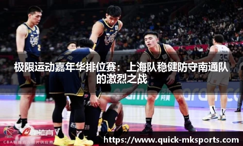 极限运动嘉年华排位赛：上海队稳健防守南通队的激烈之战